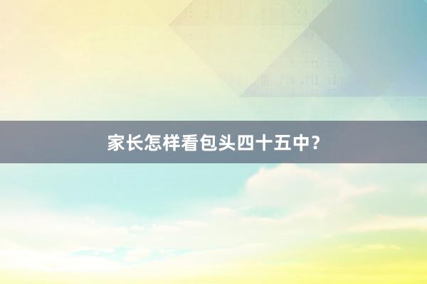 家长怎样看包头四十五中？